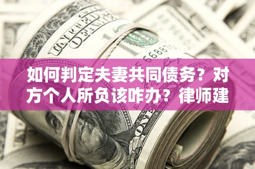 济南如何判定夫妻共同债务？对方个人所负该咋办？律师建议
