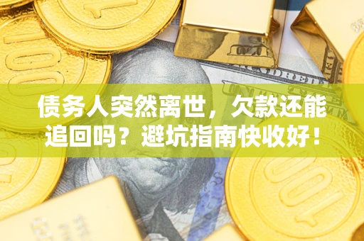 济南债务人突然离世，欠款还能追回吗？避坑指南快收好！