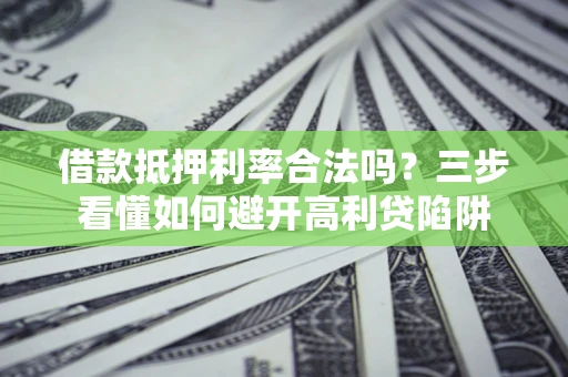 济南借款抵押利率合法吗？三步看懂如何避开高利贷陷阱