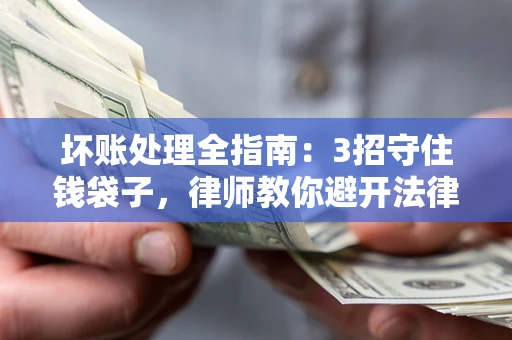 济南坏账处理全指南：3招守住钱袋子，律师教你避开法律雷区