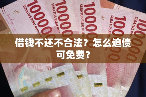 济南借钱不还不合法？怎么追债可免费？