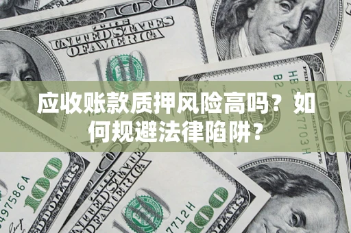 济南应收账款质押风险高吗？如何规避法律陷阱？
