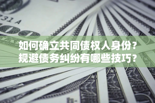 济南如何确立共同债权人身份？规避债务纠纷有哪些技巧？