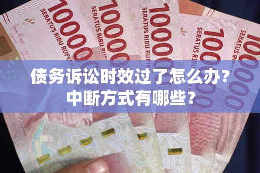 济南债务诉讼时效过了怎么办？中断方式有哪些？