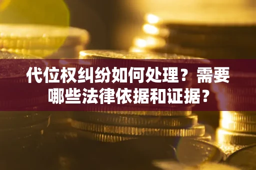 济南代位权纠纷如何处理？需要哪些法律依据和证据？
