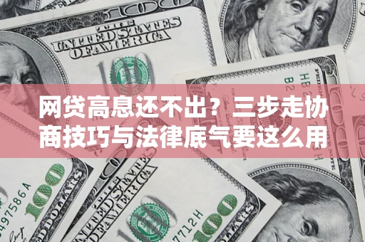 济南网贷高息还不出？三步走协商技巧与法律底气要这么用