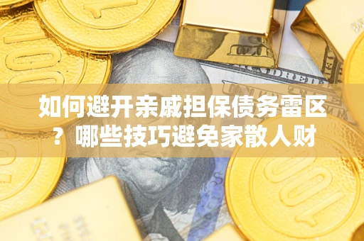 济南如何避开亲戚担保债务雷区？哪些技巧避免家散人财