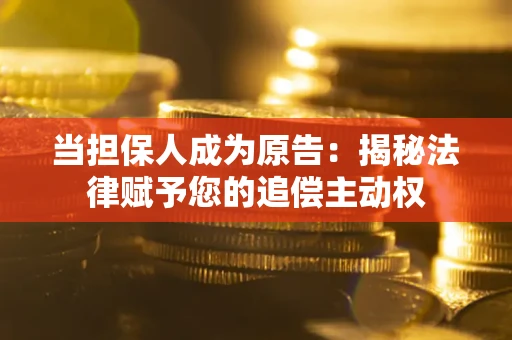 济南当担保人成为原告:揭秘法律赋予您的追偿主动权 济南当担保人成为原告:揭秘法律赋予您的追偿主动权