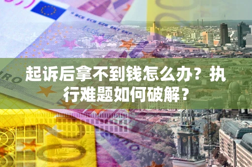 济南起诉后拿不到钱怎么办?执行难题如何破解? 济南起诉后拿不到钱怎么办?执行难题如何破解?