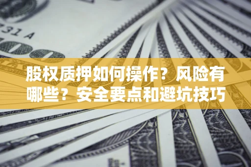 济南股权质押如何操作？风险有哪些？安全要点和避坑技巧？