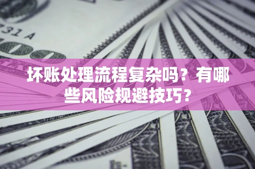 济南坏账处理流程复杂吗？有哪些风险规避技巧？