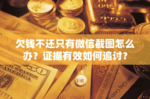 济南欠钱不还只有微信截图怎么办？证据有效如何追讨？