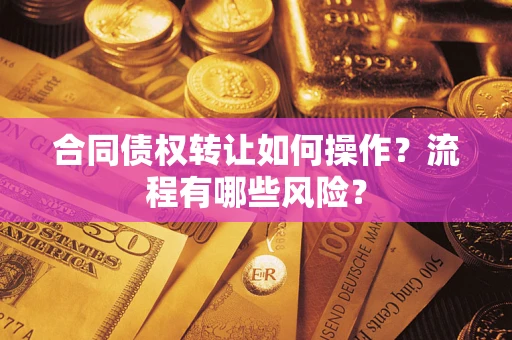济南合同债权转让如何操作？流程有哪些风险？