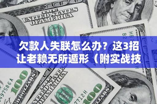 济南欠款人失联怎么办？这3招让老赖无所遁形（附实战技巧）