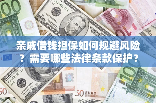 济南亲戚借钱担保如何规避风险？需要哪些法律条款保护？