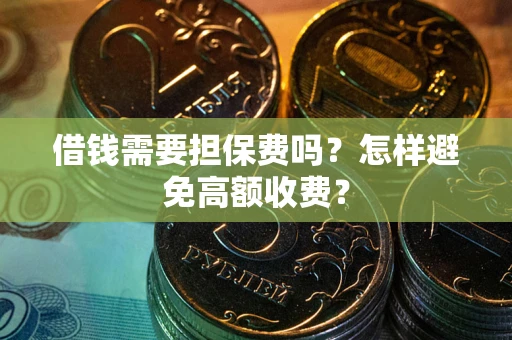 济南借钱需要担保费吗？怎样避免高额收费？