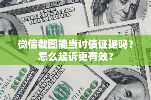 济南微信截图能当讨债证据吗？怎么起诉更有效？