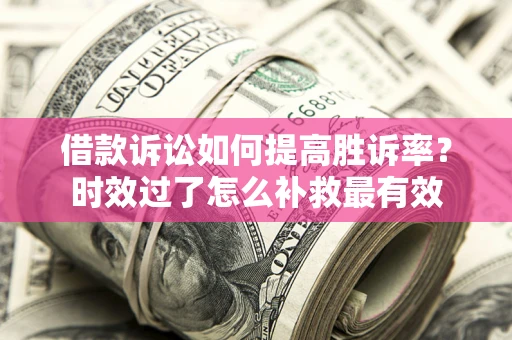 济南借款诉讼如何提高胜诉率？时效过了怎么补救最有效