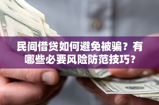 济南民间借贷如何避免被骗？有哪些必要风险防范技巧？