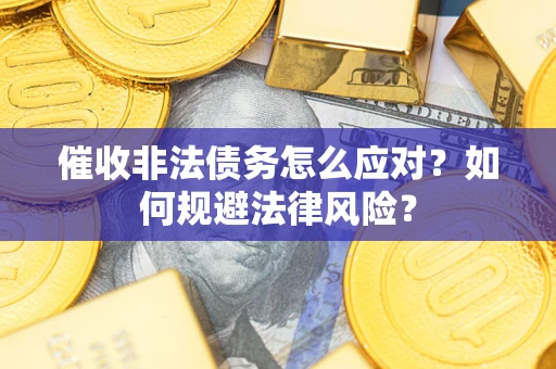 济南催收非法债务怎么应对？如何规避法律风险？