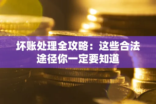 济南坏账处理全攻略：这些合法途径你一定要知道