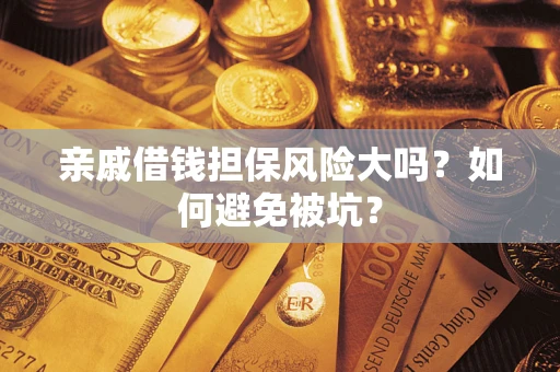济南亲戚借钱担保风险大吗？如何避免被坑？