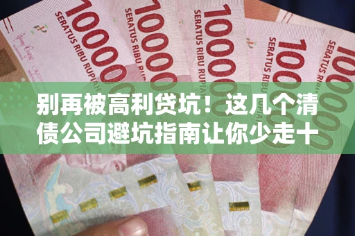 济南别再被高利贷坑！这几个清债公司避坑指南让你少走十年弯路