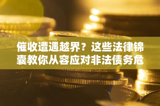 济南催收遭遇越界？这些法律锦囊教你从容应对非法债务危机