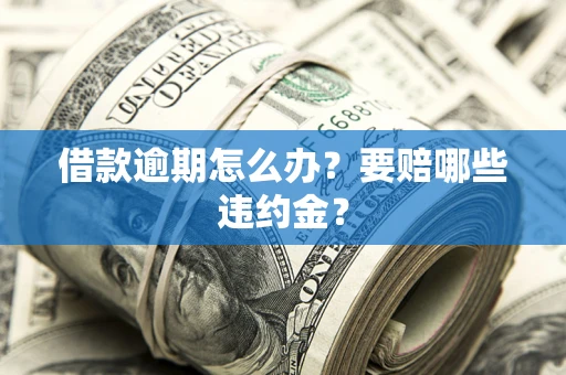 济南借款逾期怎么办？要赔哪些违约金？