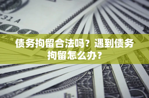 济南债务拘留合法吗？遇到债务拘留怎么办？
