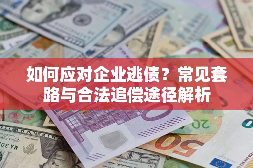 济南如何应对企业逃债？常见套路与合法追偿途径解析