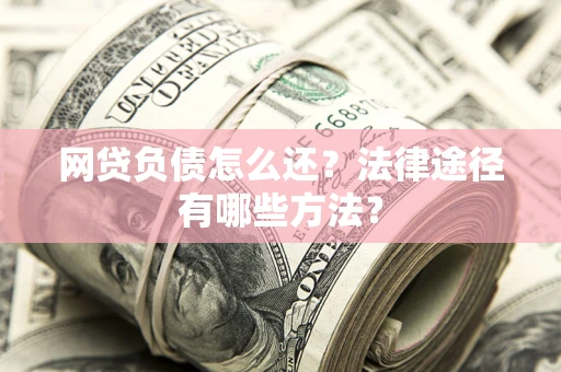 济南网贷负债怎么还？法律途径有哪些方法？