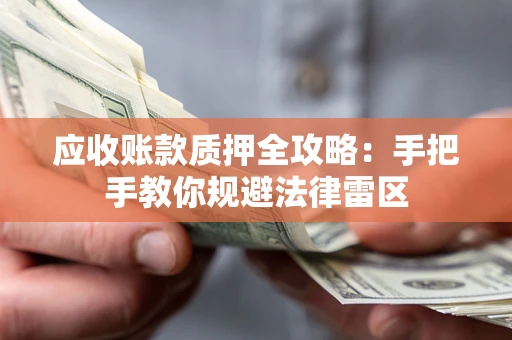 济南应收账款质押全攻略：手把手教你规避法律雷区