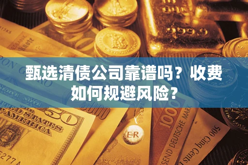 济南甄选清债公司靠谱吗？收费如何规避风险？