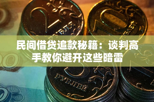 济南民间借贷追款秘籍：谈判高手教你避开这些暗雷
