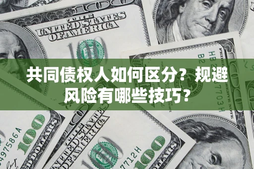 济南共同债权人如何区分？规避风险有哪些技巧？