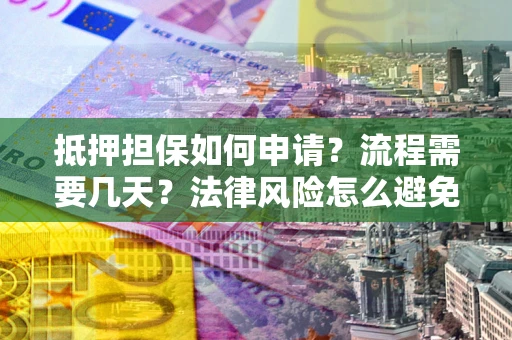 济南抵押担保如何申请？流程需要几天？法律风险怎么避免？避坑指南