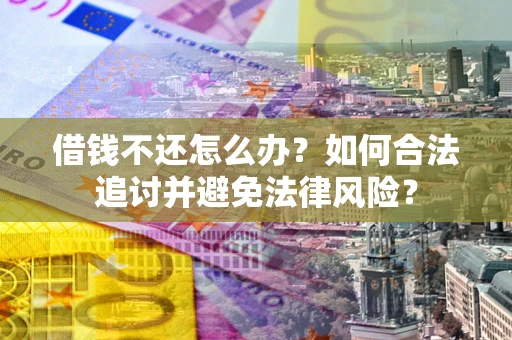 济南借钱不还怎么办？如何合法追讨并避免法律风险？