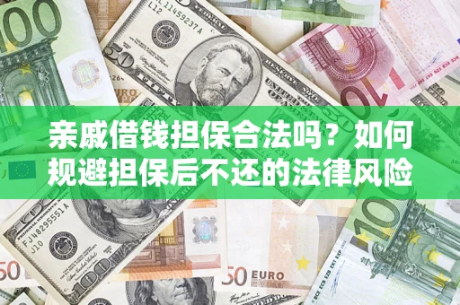 济南亲戚借钱担保合法吗？如何规避担保后不还的法律风险？