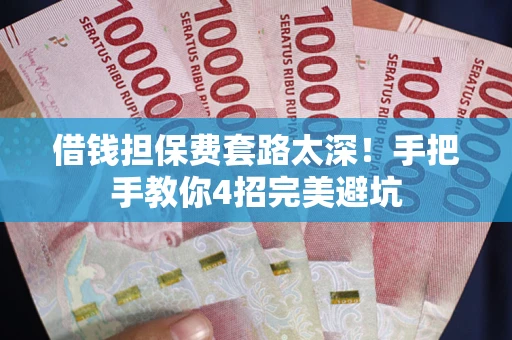 济南借钱担保费套路太深！手把手教你4招完美避坑