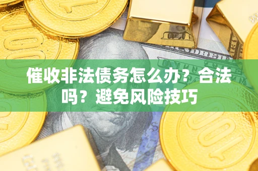 济南催收非法债务怎么办？合法吗？避免风险技巧