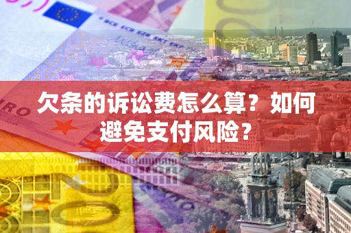 济南欠条的诉讼费怎么算？如何避免支付风险？