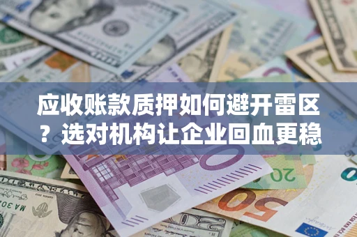 济南应收账款质押如何避开雷区？选对机构让企业回血更稳