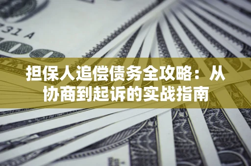 济南担保人追偿债务全攻略:从协商到起诉的实战指南 济南担保人追偿债务全攻略:从协商到起诉的实战指南
