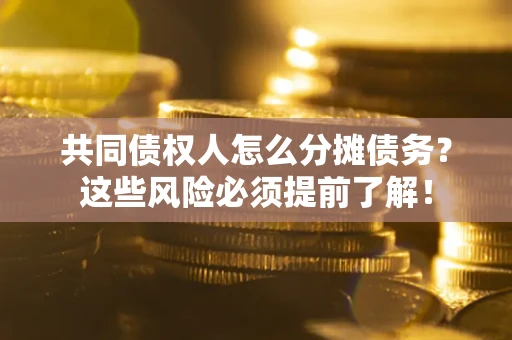 济南共同债权人怎么分摊债务？这些风险必须提前了解！