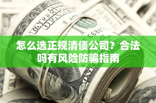济南怎么选正规清债公司？合法吗有风险防骗指南