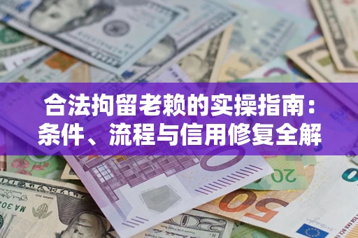 济南合法拘留老赖的实操指南:条件、流程与信用修复全解析 济南合法拘留老赖的实操指南:条件、流程与信用修复全解析