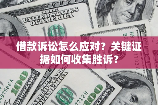 济南借款诉讼怎么应对？关键证据如何收集胜诉？
