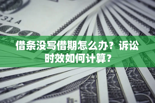 济南借条没写借期怎么办？诉讼时效如何计算？