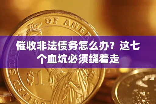 济南催收非法债务怎么办？这七个血坑必须绕着走